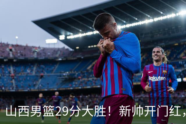 山西男篮29分大胜！新帅开门红，赵嘉仁首秀14分，王俊杰缺席