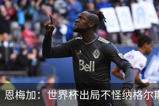 恩梅加：世界杯出局不怪纳格尔斯曼，球员必须做得更好