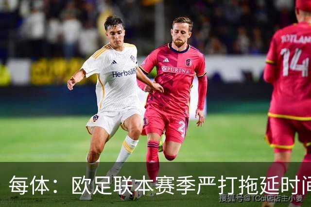 每体：欧足联本赛季严打拖延时间，尤其是假装受伤和刻意拖延