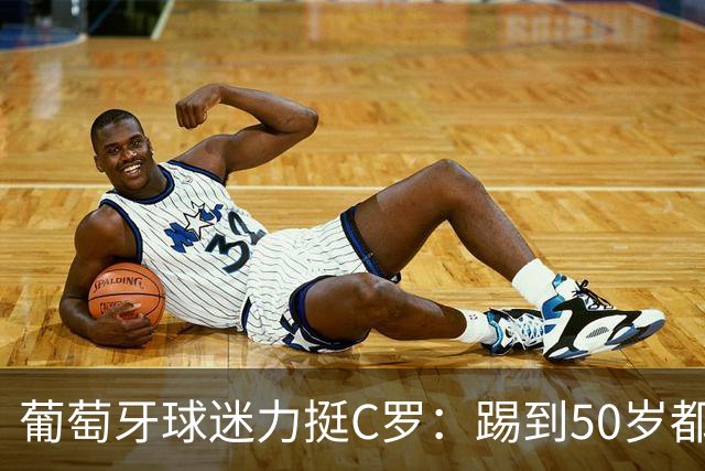 葡萄牙球迷力挺C罗：踢到50岁都可以！队史第一人 把烂队带到巅峰
