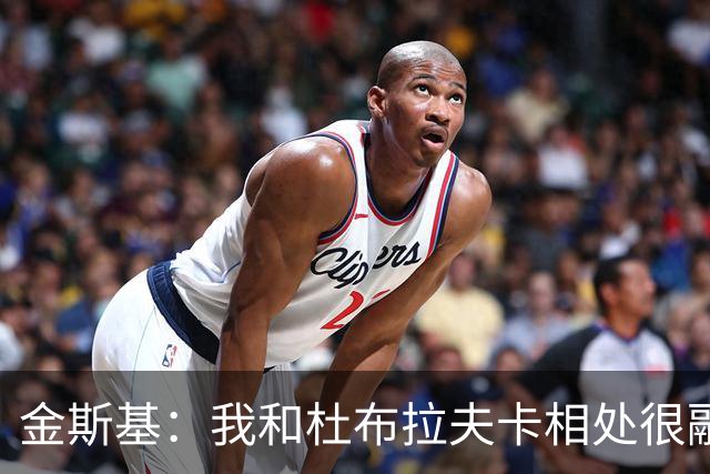金斯基：我和杜布拉夫卡相处很融洽；切赫对我来说是动力