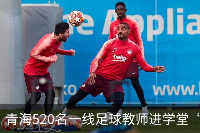青海520名一线足球教师进学堂“充电”