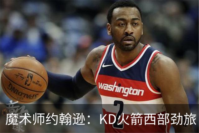 魔术师约翰逊：KD火箭西部劲旅 范弗利特复出让球队很危险